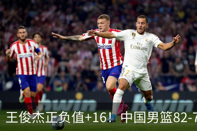王俊杰正负值+16！中国男篮82-78赢球，4人不及格，难入选世预赛